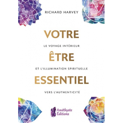 VOTRE ÊTRE ESSENTIEL - Le voyage intérieur et l'illumination spirituelle vers l'authenticité